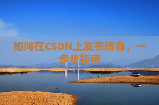 如何在CSDN上发布博客,一步步指南